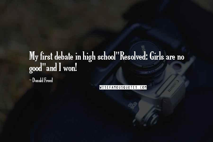 Donald Freed Quotes: My first debate in high school"Resolved: Girls are no good"and I won!