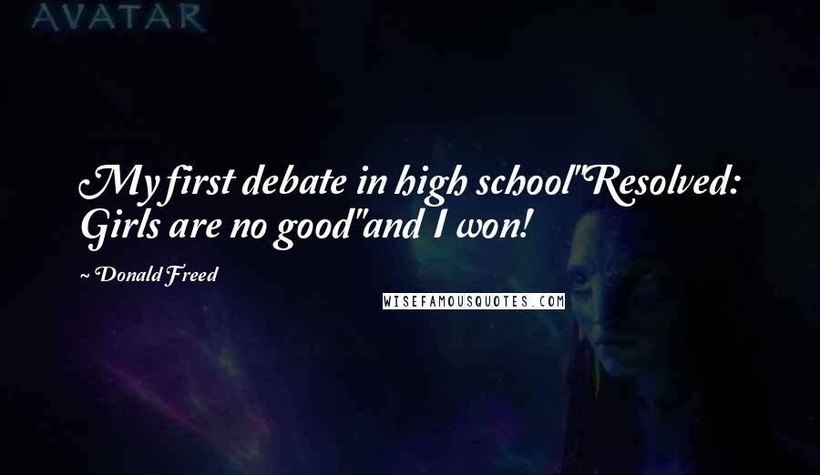 Donald Freed Quotes: My first debate in high school"Resolved: Girls are no good"and I won!