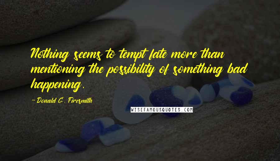 Donald G. Firesmith Quotes: Nothing seems to tempt fate more than mentioning the possibility of something bad happening.