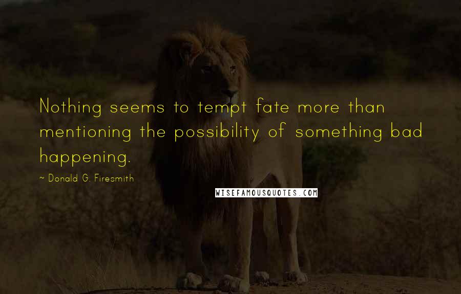 Donald G. Firesmith Quotes: Nothing seems to tempt fate more than mentioning the possibility of something bad happening.