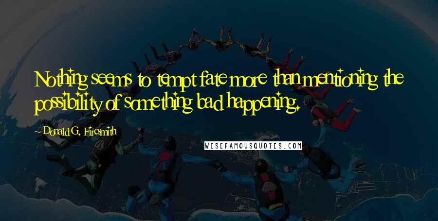 Donald G. Firesmith Quotes: Nothing seems to tempt fate more than mentioning the possibility of something bad happening.