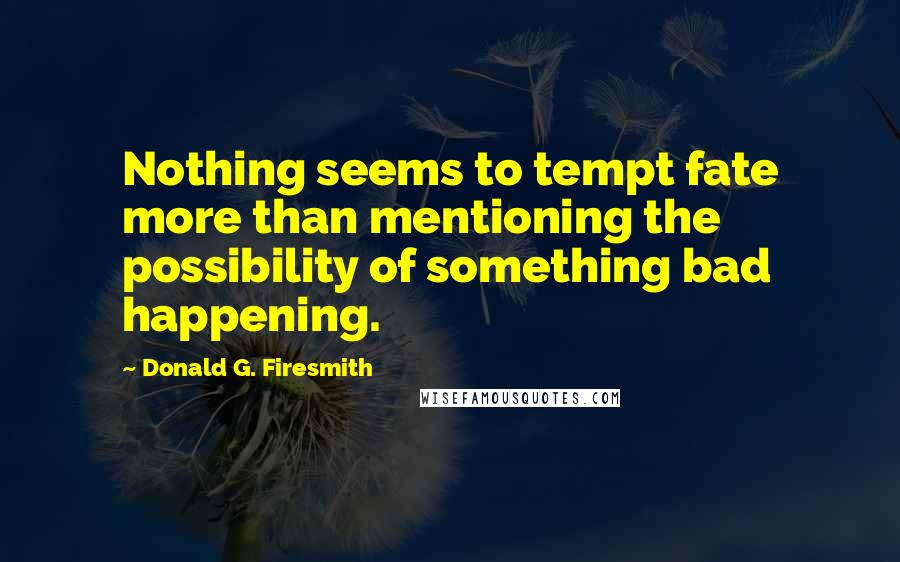 Donald G. Firesmith Quotes: Nothing seems to tempt fate more than mentioning the possibility of something bad happening.