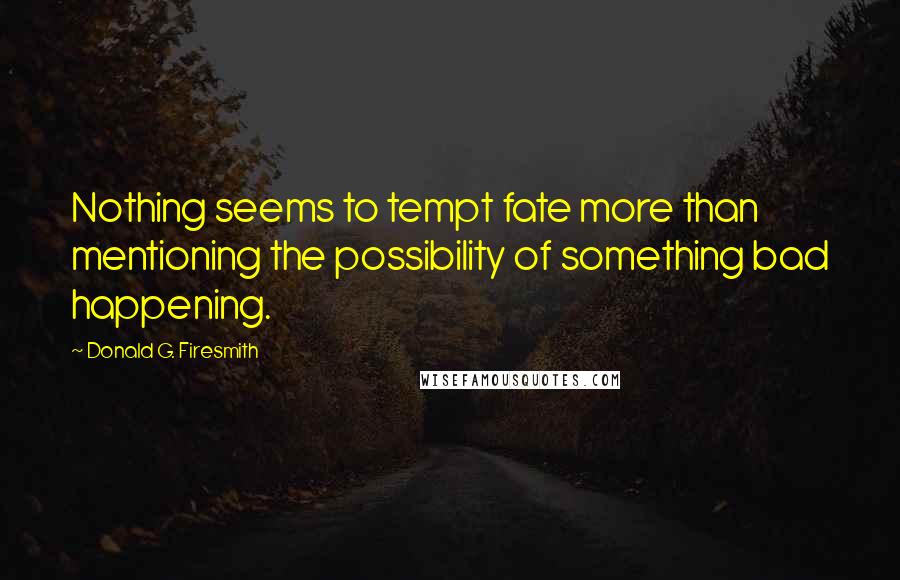 Donald G. Firesmith Quotes: Nothing seems to tempt fate more than mentioning the possibility of something bad happening.