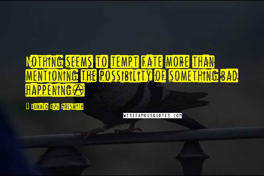 Donald G. Firesmith Quotes: Nothing seems to tempt fate more than mentioning the possibility of something bad happening.