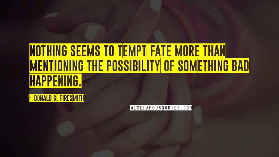Donald G. Firesmith Quotes: Nothing seems to tempt fate more than mentioning the possibility of something bad happening.