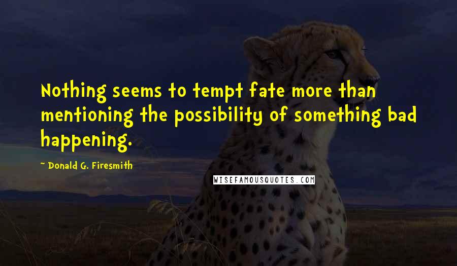 Donald G. Firesmith Quotes: Nothing seems to tempt fate more than mentioning the possibility of something bad happening.