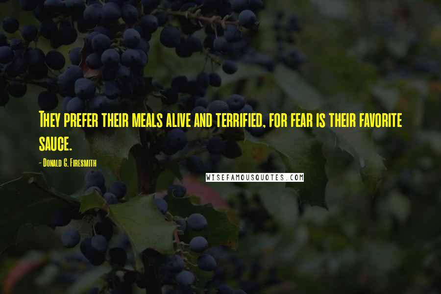 Donald G. Firesmith Quotes: They prefer their meals alive and terrified, for fear is their favorite sauce.