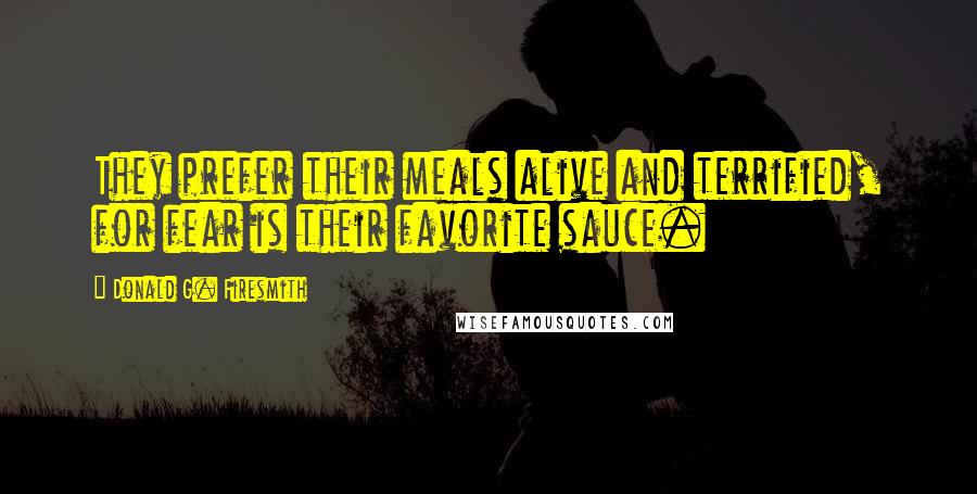 Donald G. Firesmith Quotes: They prefer their meals alive and terrified, for fear is their favorite sauce.