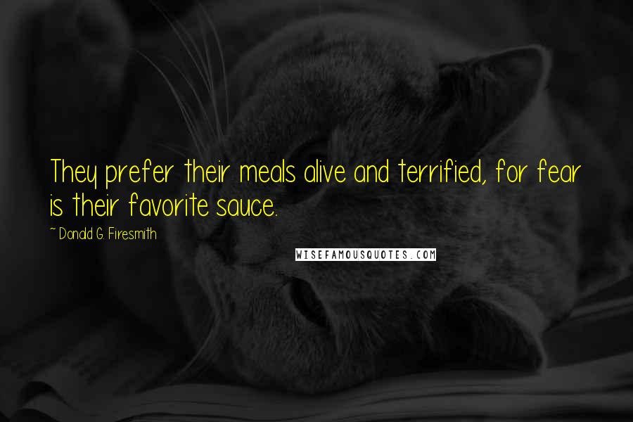 Donald G. Firesmith Quotes: They prefer their meals alive and terrified, for fear is their favorite sauce.