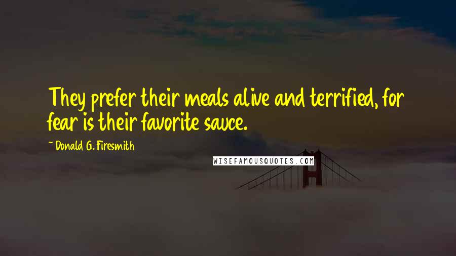 Donald G. Firesmith Quotes: They prefer their meals alive and terrified, for fear is their favorite sauce.