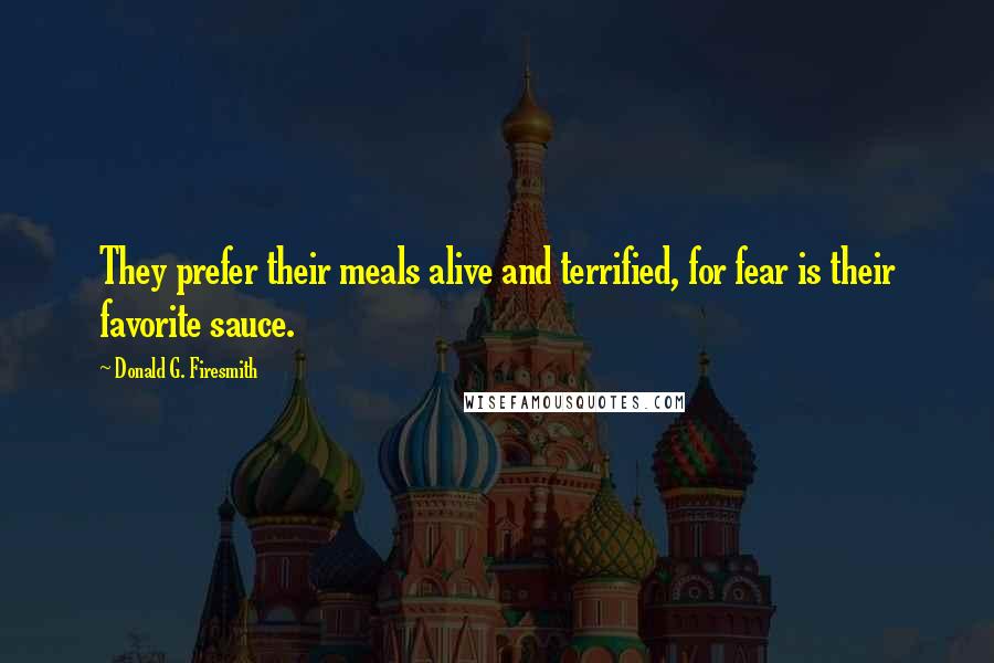 Donald G. Firesmith Quotes: They prefer their meals alive and terrified, for fear is their favorite sauce.