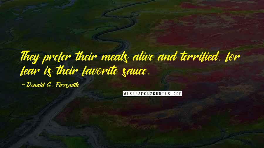 Donald G. Firesmith Quotes: They prefer their meals alive and terrified, for fear is their favorite sauce.