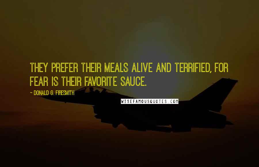 Donald G. Firesmith Quotes: They prefer their meals alive and terrified, for fear is their favorite sauce.