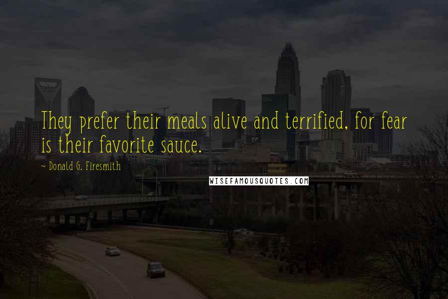 Donald G. Firesmith Quotes: They prefer their meals alive and terrified, for fear is their favorite sauce.