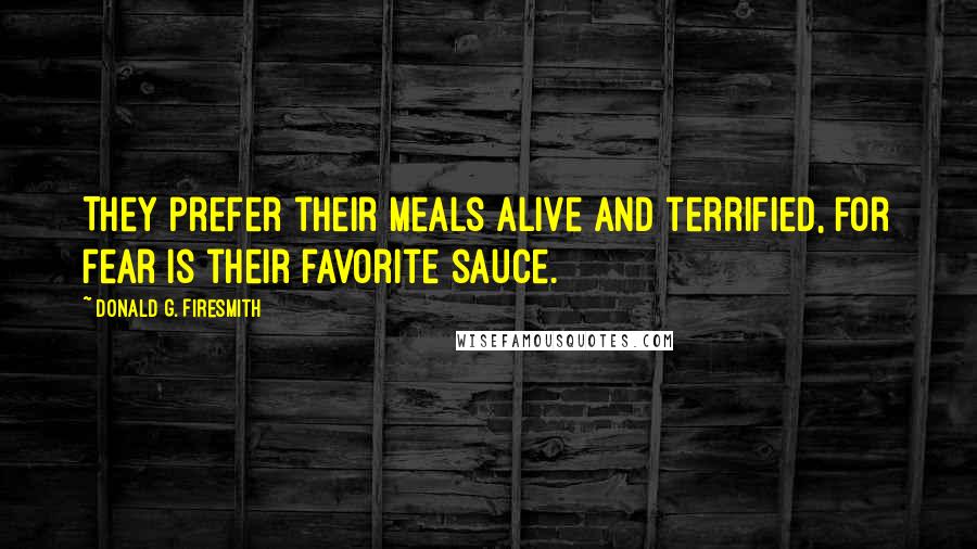 Donald G. Firesmith Quotes: They prefer their meals alive and terrified, for fear is their favorite sauce.