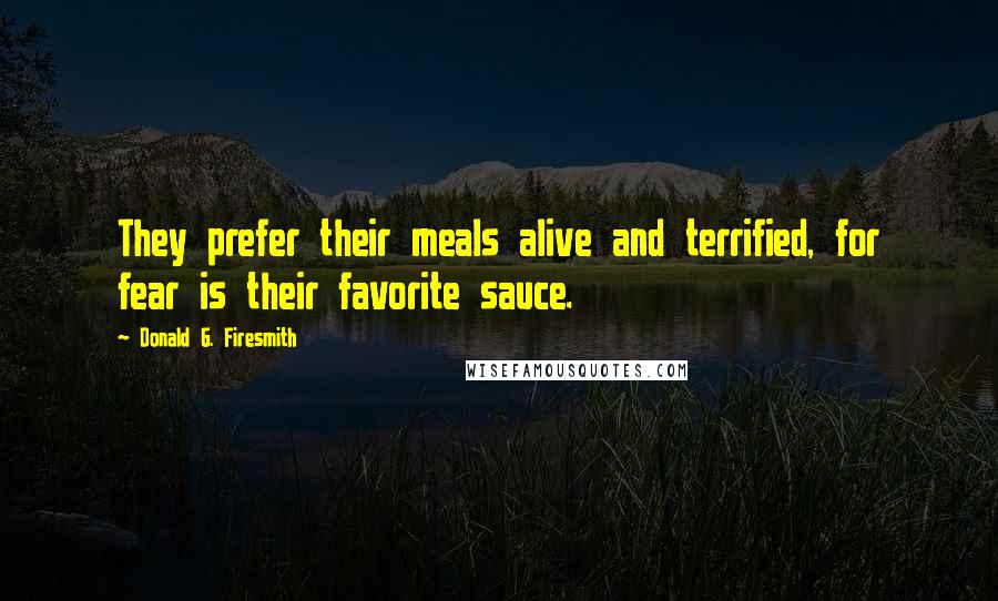 Donald G. Firesmith Quotes: They prefer their meals alive and terrified, for fear is their favorite sauce.