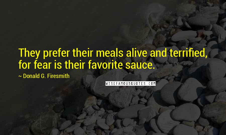 Donald G. Firesmith Quotes: They prefer their meals alive and terrified, for fear is their favorite sauce.