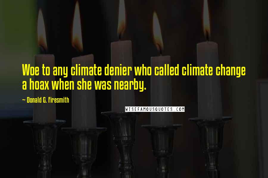 Donald G. Firesmith Quotes: Woe to any climate denier who called climate change a hoax when she was nearby.