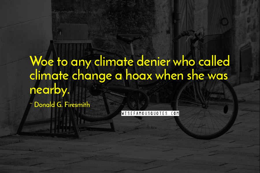 Donald G. Firesmith Quotes: Woe to any climate denier who called climate change a hoax when she was nearby.