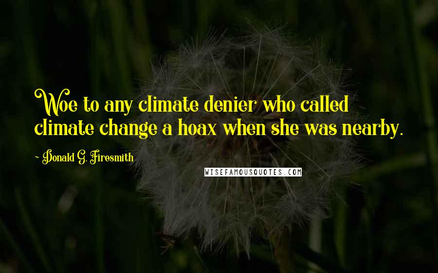 Donald G. Firesmith Quotes: Woe to any climate denier who called climate change a hoax when she was nearby.