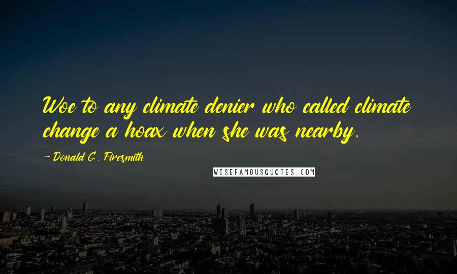 Donald G. Firesmith Quotes: Woe to any climate denier who called climate change a hoax when she was nearby.