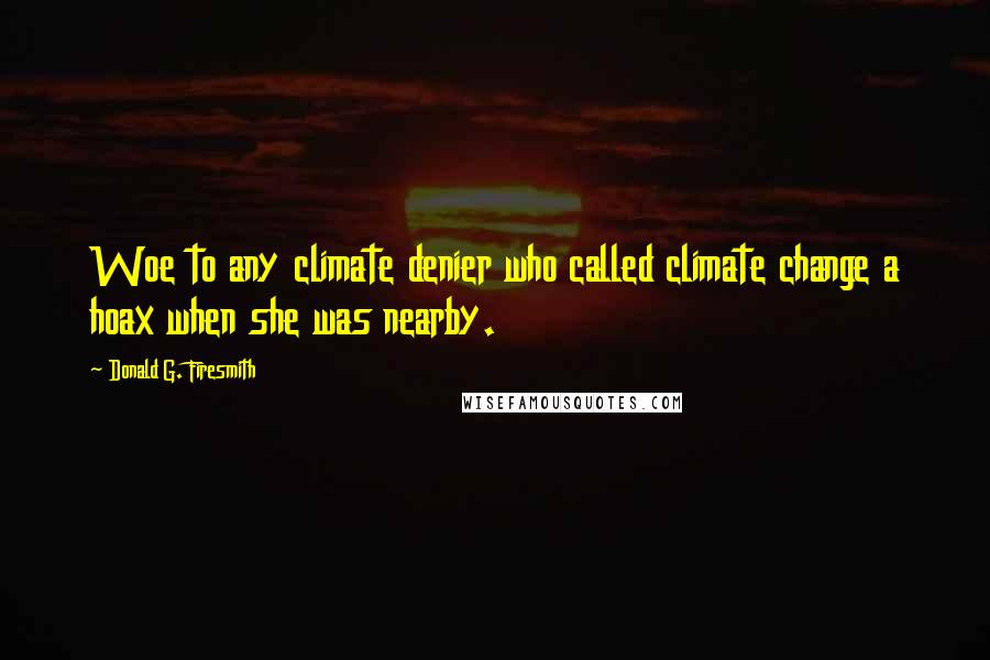 Donald G. Firesmith Quotes: Woe to any climate denier who called climate change a hoax when she was nearby.