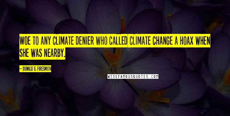 Donald G. Firesmith Quotes: Woe to any climate denier who called climate change a hoax when she was nearby.