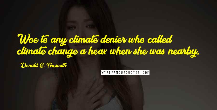 Donald G. Firesmith Quotes: Woe to any climate denier who called climate change a hoax when she was nearby.