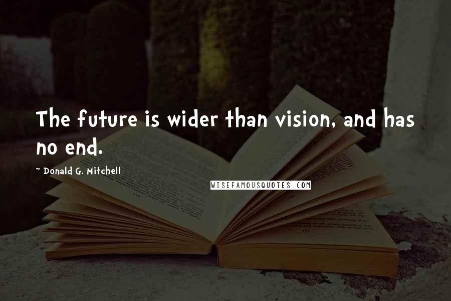 Donald G. Mitchell Quotes: The future is wider than vision, and has no end.