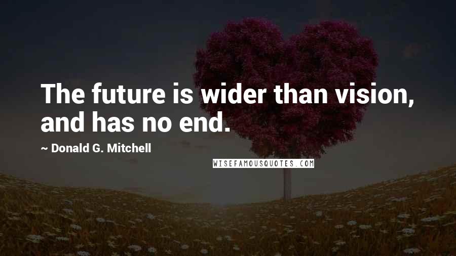 Donald G. Mitchell Quotes: The future is wider than vision, and has no end.