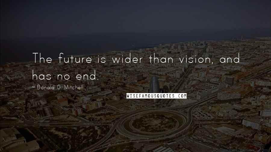 Donald G. Mitchell Quotes: The future is wider than vision, and has no end.