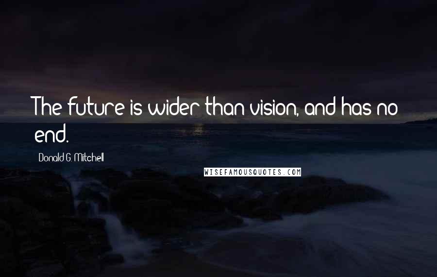 Donald G. Mitchell Quotes: The future is wider than vision, and has no end.