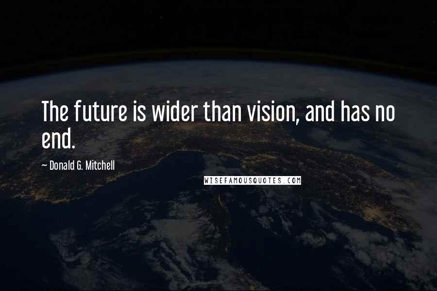 Donald G. Mitchell Quotes: The future is wider than vision, and has no end.