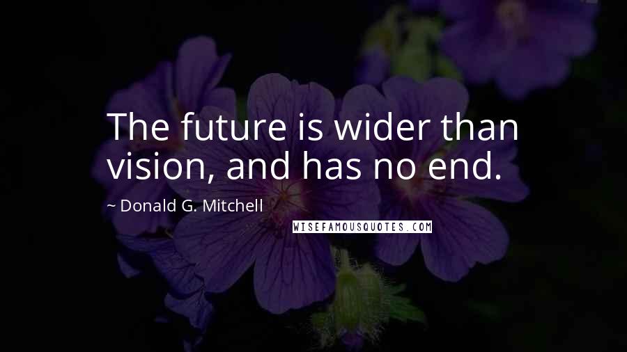 Donald G. Mitchell Quotes: The future is wider than vision, and has no end.