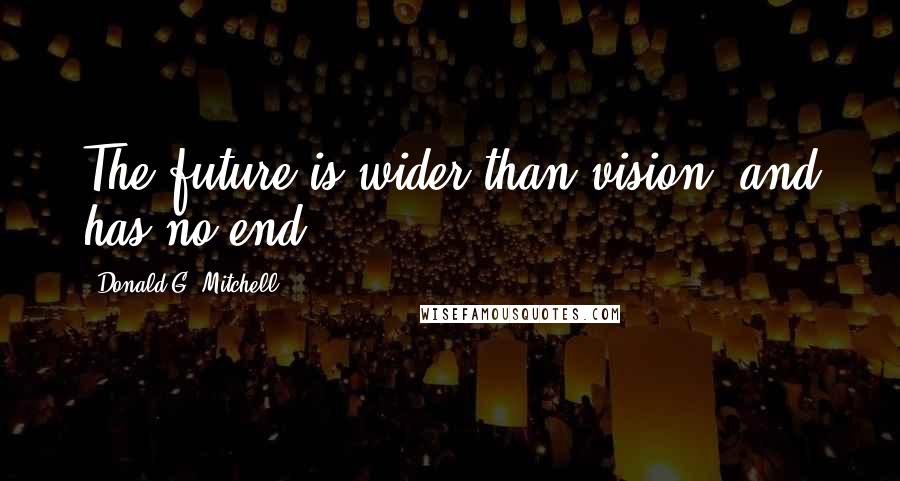 Donald G. Mitchell Quotes: The future is wider than vision, and has no end.