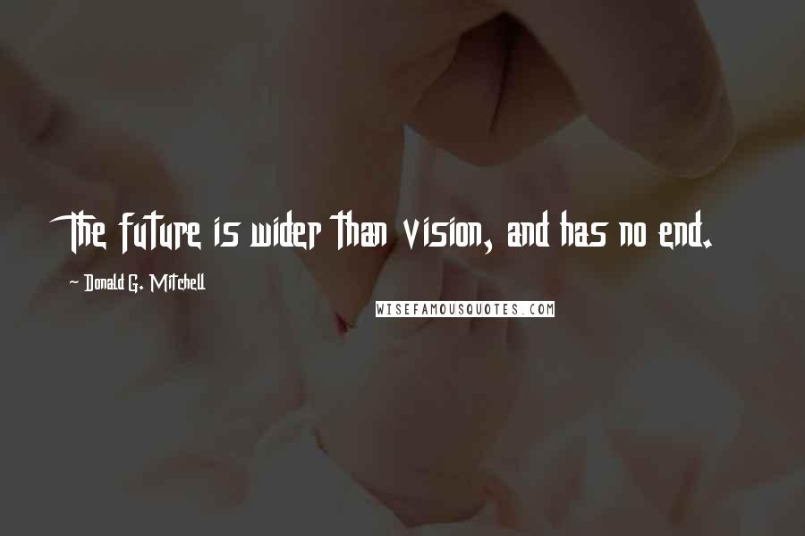 Donald G. Mitchell Quotes: The future is wider than vision, and has no end.
