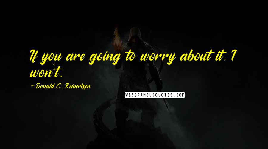 Donald G. Reinertsen Quotes: If you are going to worry about it, I won't.