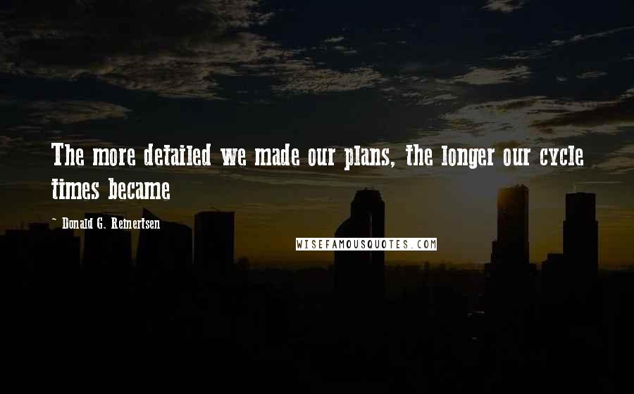 Donald G. Reinertsen Quotes: The more detailed we made our plans, the longer our cycle times became