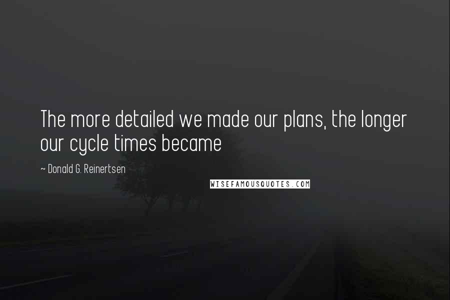 Donald G. Reinertsen Quotes: The more detailed we made our plans, the longer our cycle times became