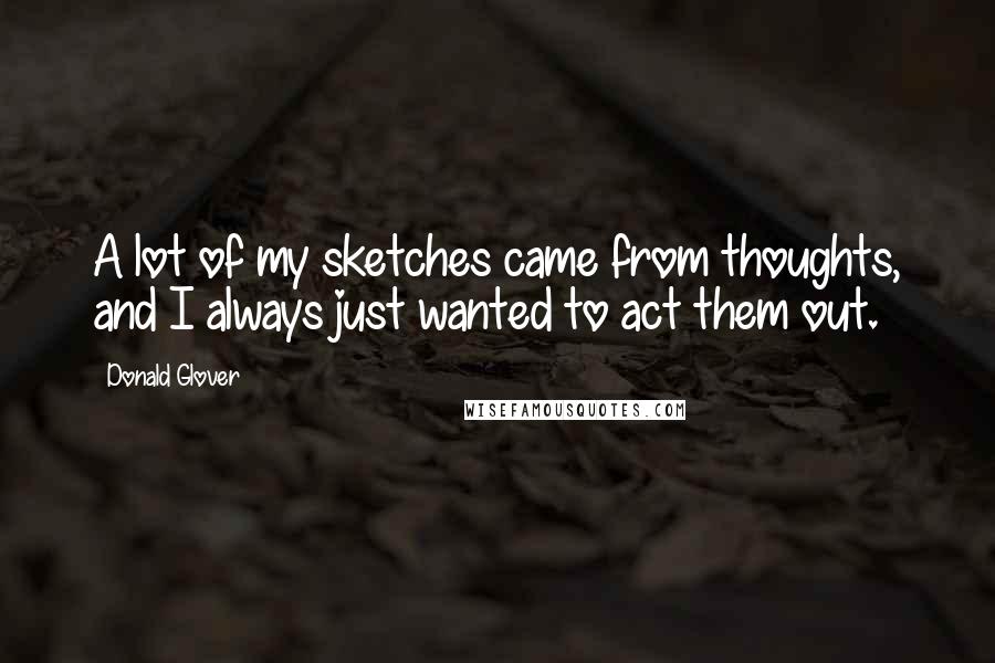 Donald Glover Quotes: A lot of my sketches came from thoughts, and I always just wanted to act them out.