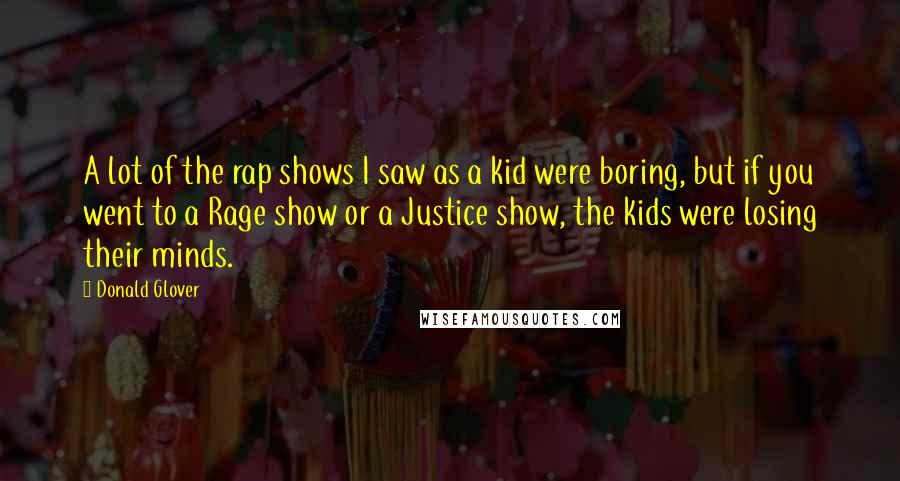 Donald Glover Quotes: A lot of the rap shows I saw as a kid were boring, but if you went to a Rage show or a Justice show, the kids were losing their minds.