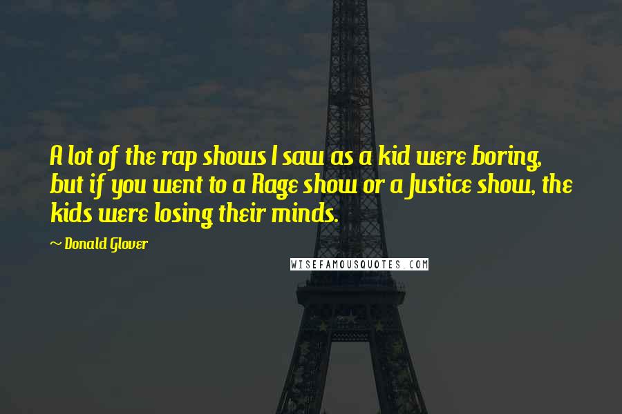 Donald Glover Quotes: A lot of the rap shows I saw as a kid were boring, but if you went to a Rage show or a Justice show, the kids were losing their minds.
