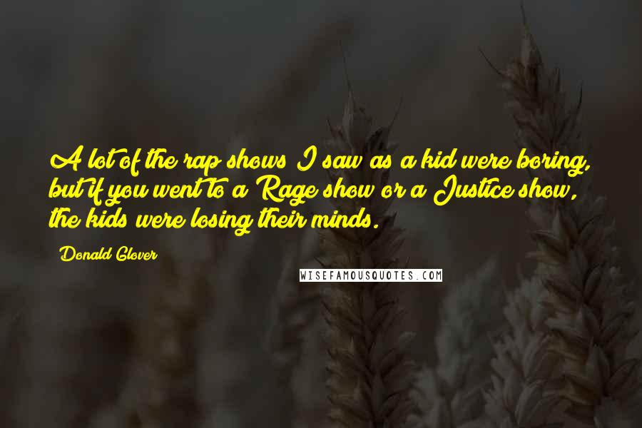Donald Glover Quotes: A lot of the rap shows I saw as a kid were boring, but if you went to a Rage show or a Justice show, the kids were losing their minds.