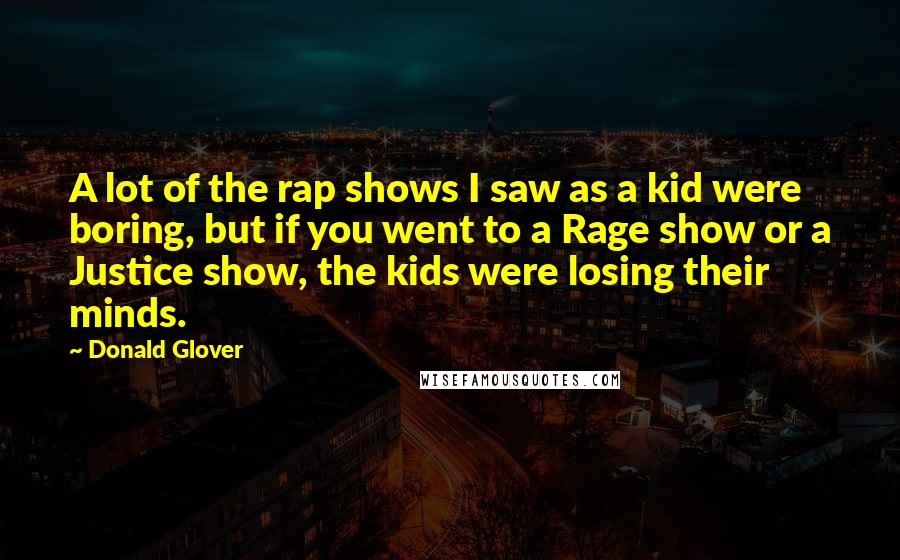 Donald Glover Quotes: A lot of the rap shows I saw as a kid were boring, but if you went to a Rage show or a Justice show, the kids were losing their minds.