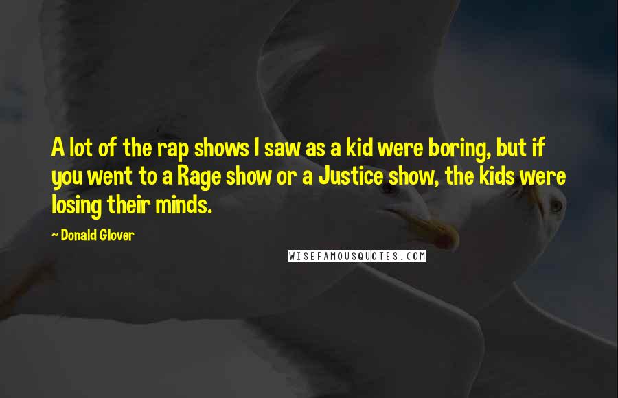 Donald Glover Quotes: A lot of the rap shows I saw as a kid were boring, but if you went to a Rage show or a Justice show, the kids were losing their minds.