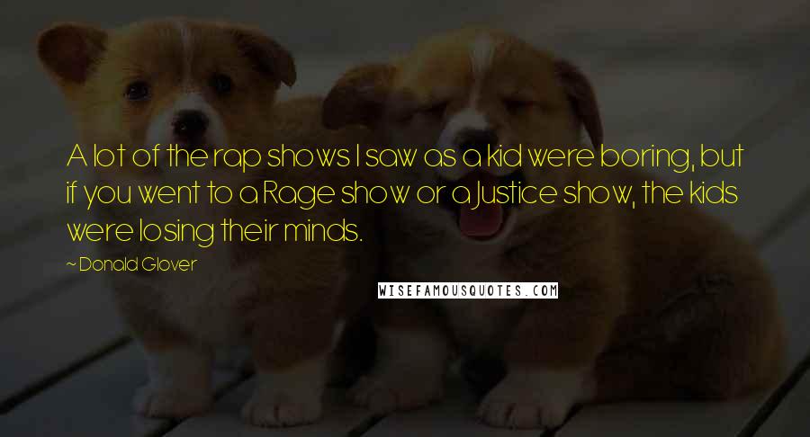 Donald Glover Quotes: A lot of the rap shows I saw as a kid were boring, but if you went to a Rage show or a Justice show, the kids were losing their minds.
