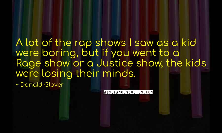 Donald Glover Quotes: A lot of the rap shows I saw as a kid were boring, but if you went to a Rage show or a Justice show, the kids were losing their minds.