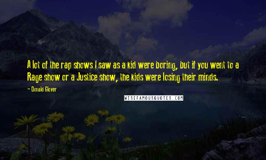 Donald Glover Quotes: A lot of the rap shows I saw as a kid were boring, but if you went to a Rage show or a Justice show, the kids were losing their minds.