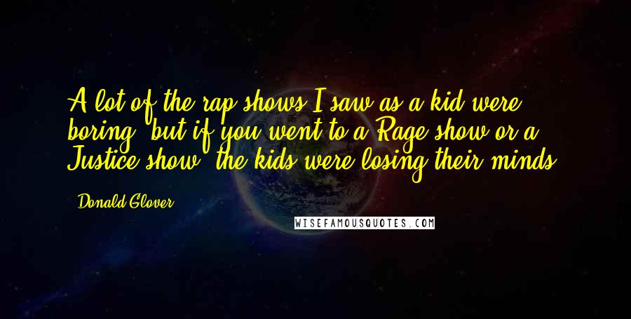Donald Glover Quotes: A lot of the rap shows I saw as a kid were boring, but if you went to a Rage show or a Justice show, the kids were losing their minds.