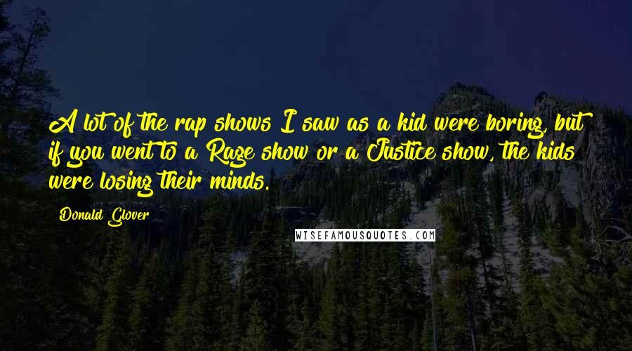 Donald Glover Quotes: A lot of the rap shows I saw as a kid were boring, but if you went to a Rage show or a Justice show, the kids were losing their minds.